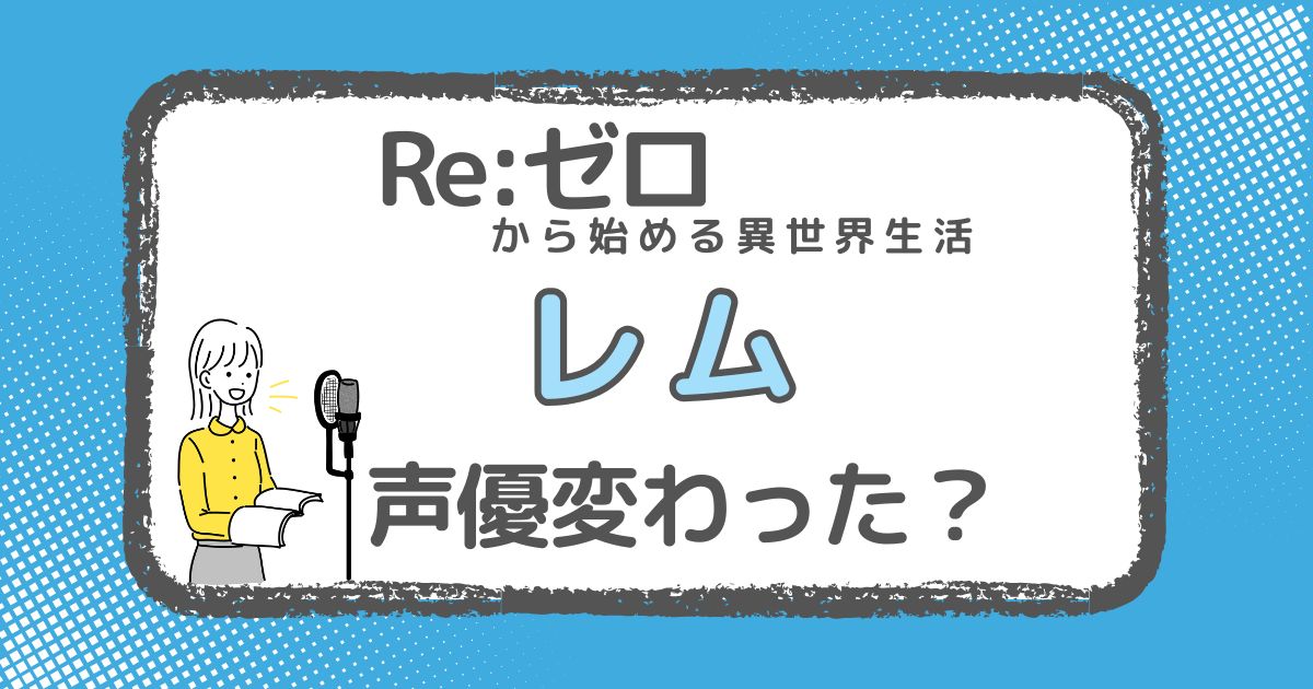 【リゼロ】レムの声優は変わった？声優交代説と理由を徹底調査