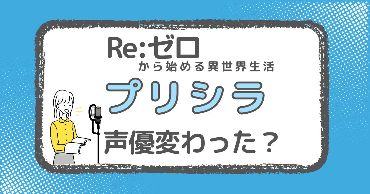 【リゼロ】プリシラの声優は変わった？性有効大切と理由を徹底調査