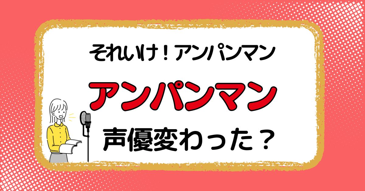 アンパンマンの声優は変わった？声優交代説とその理由を解説