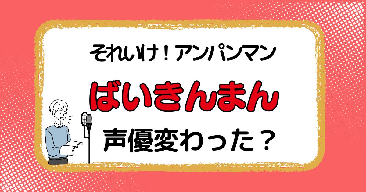 ばいきんまんの声優は変わった？声優交代説とその理由を徹底解説