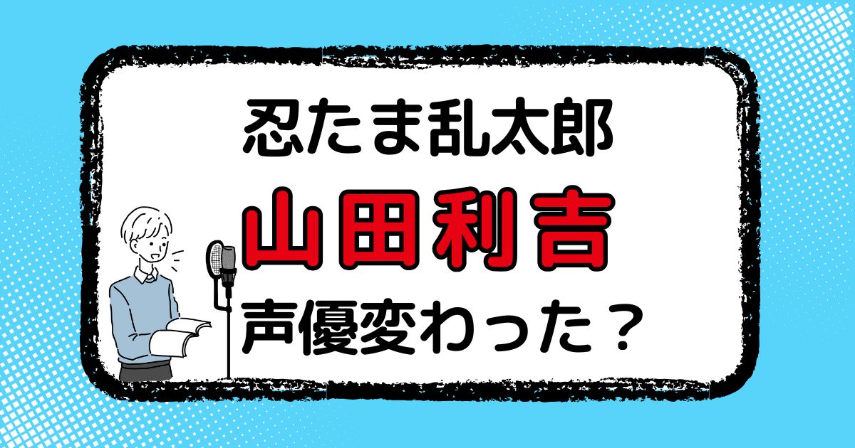 【忍たま乱太郎】山田利吉の声優交代はなぜ？変わった理由を解説