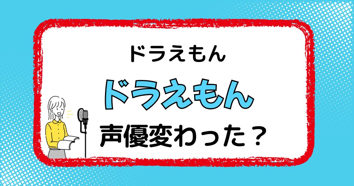 ドラえもんの声優交代はなぜ？声が変わった理由を徹底解説