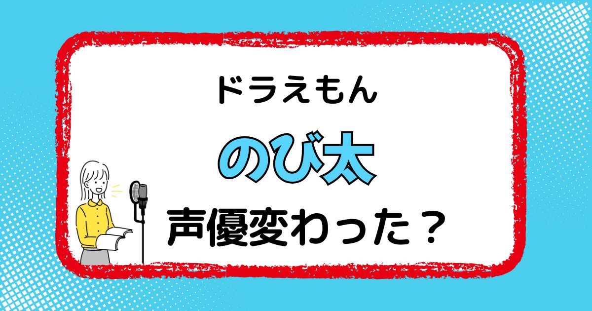 のび太の声優交代はなぜ？声が変わった理由を徹底解説