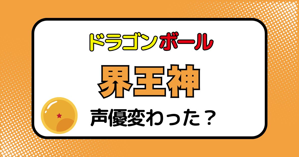 界王神の声優交代はなぜ？声が変わった理由を徹底解説