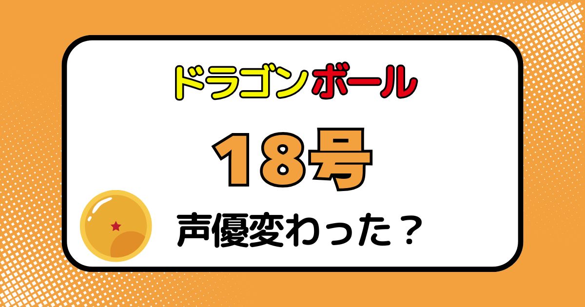 人造人間18号の声優が変わった？声優交代説とその理由を徹底解説