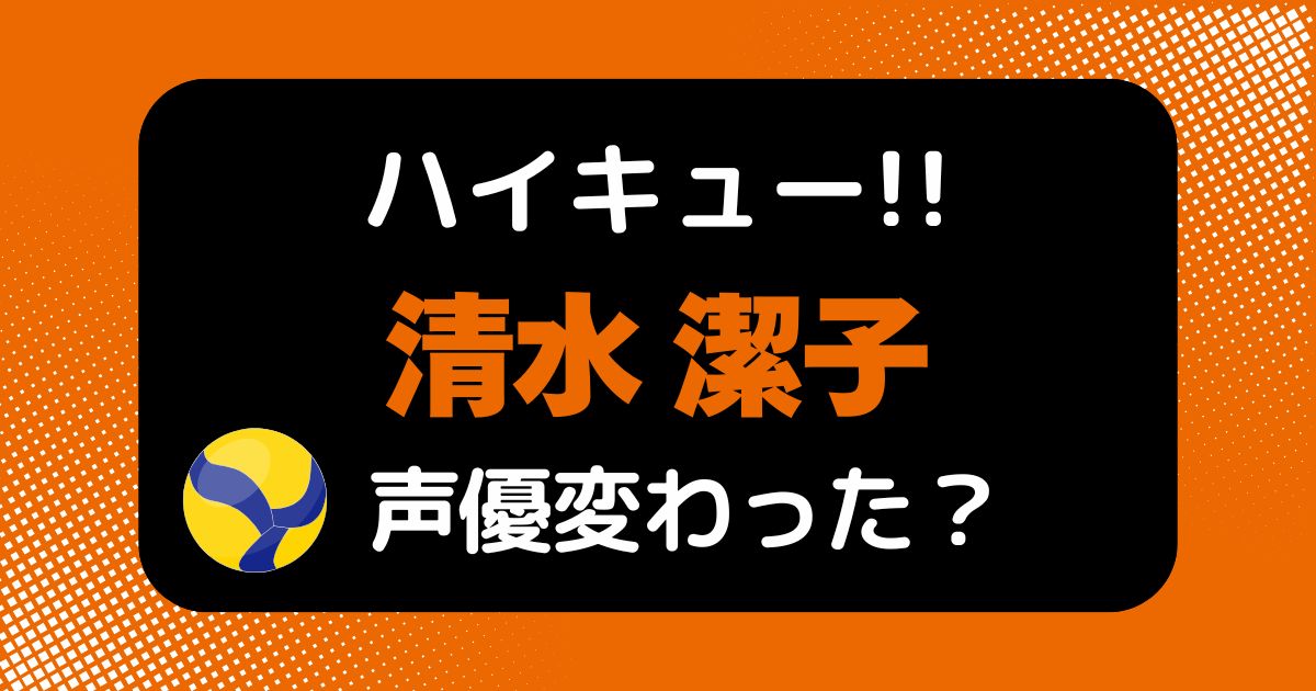 【ハイキュー!!】清水潔子の声変わった？声優交代説の理由を考察