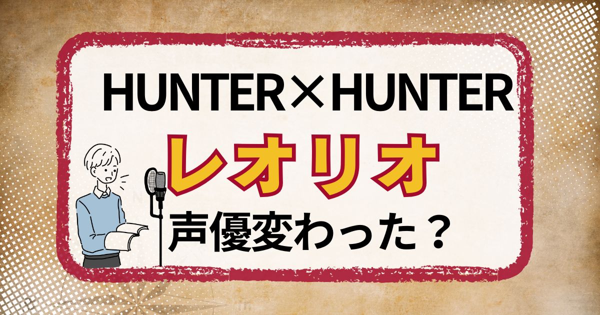 レオリオの声優交代はなぜ？声が変わった理由を解説（新・旧対応）