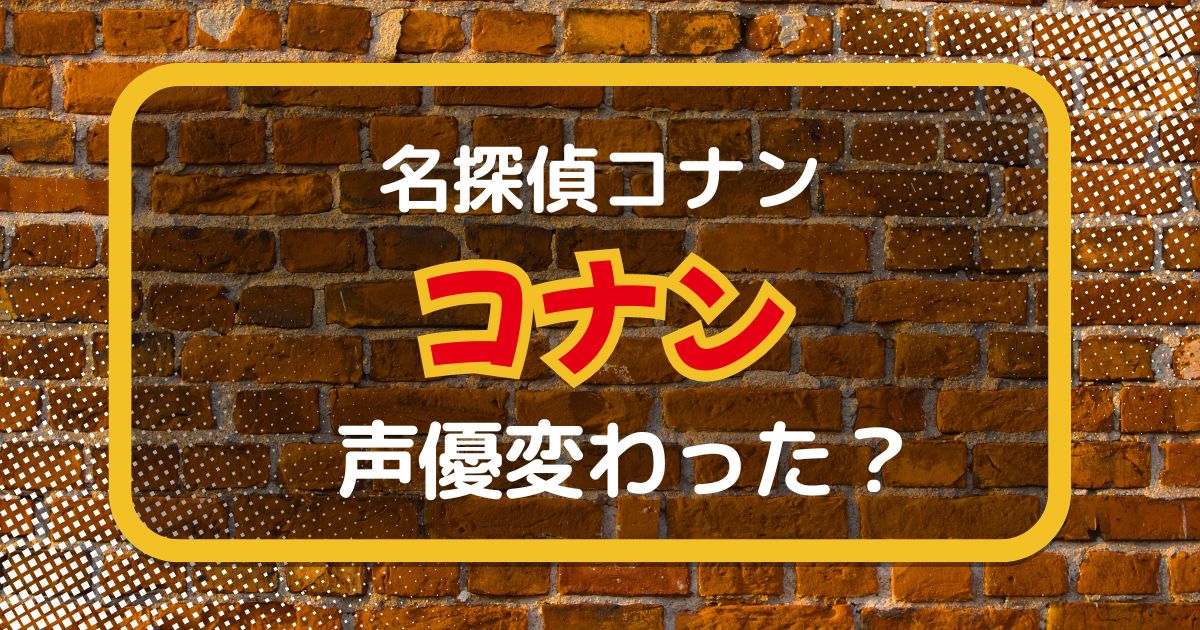 江戸川コナンの声変わった？声優交代説とその理由も徹底考察！