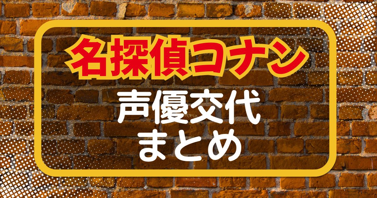 アニメ「名探偵コナン」の声優交代一覧｜声優は変わった？